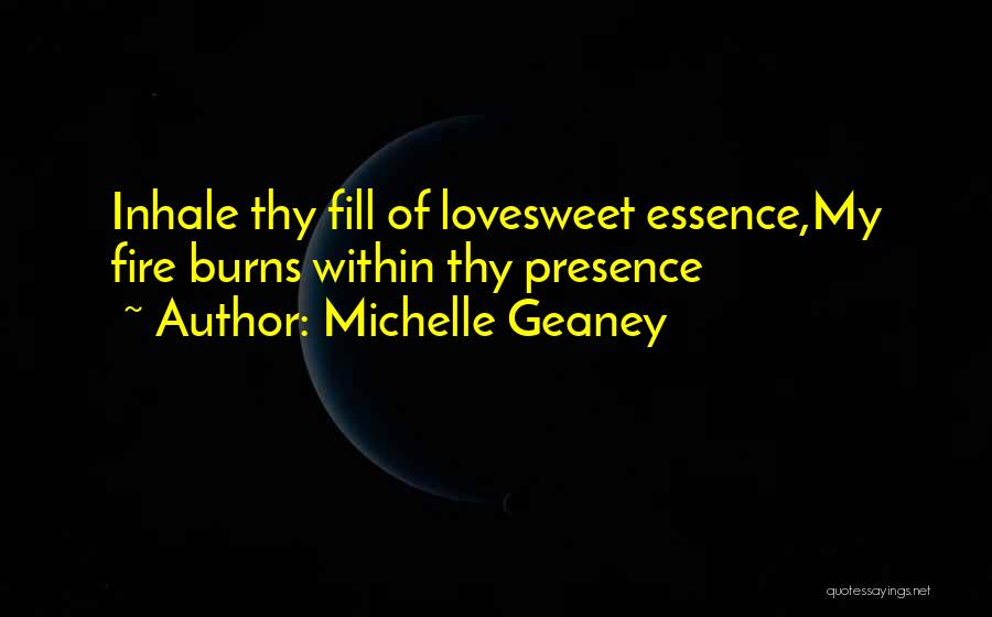 Michelle Geaney Quotes: Inhale Thy Fill Of Lovesweet Essence,my Fire Burns Within Thy Presence