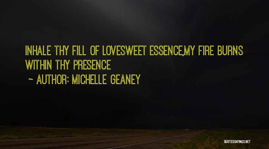 Michelle Geaney Quotes: Inhale Thy Fill Of Lovesweet Essence,my Fire Burns Within Thy Presence