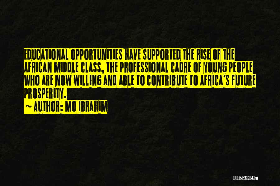 Mo Ibrahim Quotes: Educational Opportunities Have Supported The Rise Of The African Middle Class, The Professional Cadre Of Young People Who Are Now