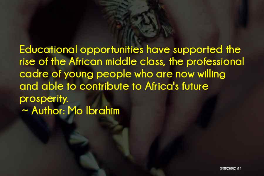 Mo Ibrahim Quotes: Educational Opportunities Have Supported The Rise Of The African Middle Class, The Professional Cadre Of Young People Who Are Now