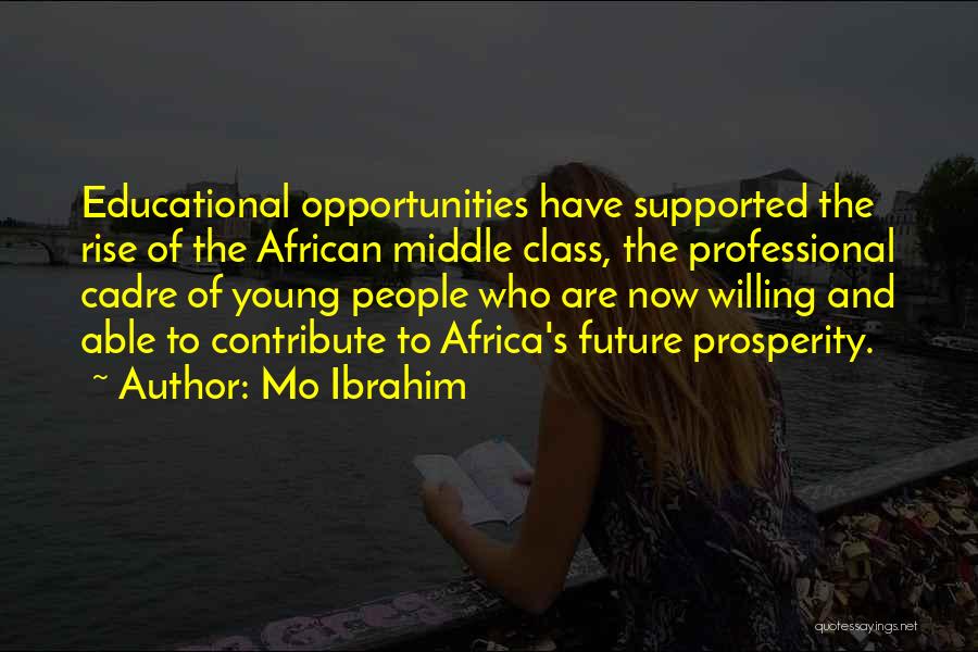 Mo Ibrahim Quotes: Educational Opportunities Have Supported The Rise Of The African Middle Class, The Professional Cadre Of Young People Who Are Now