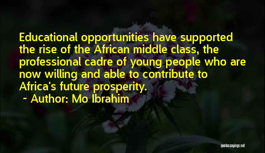 Mo Ibrahim Quotes: Educational Opportunities Have Supported The Rise Of The African Middle Class, The Professional Cadre Of Young People Who Are Now