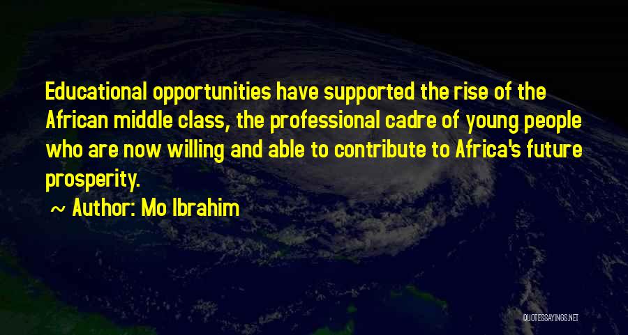 Mo Ibrahim Quotes: Educational Opportunities Have Supported The Rise Of The African Middle Class, The Professional Cadre Of Young People Who Are Now
