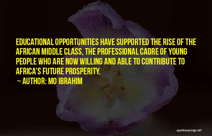 Mo Ibrahim Quotes: Educational Opportunities Have Supported The Rise Of The African Middle Class, The Professional Cadre Of Young People Who Are Now