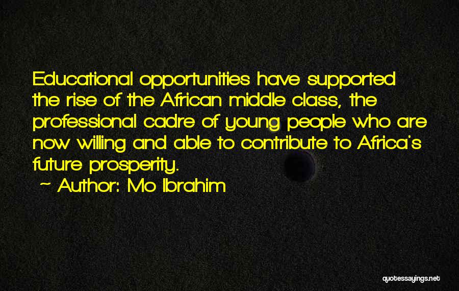 Mo Ibrahim Quotes: Educational Opportunities Have Supported The Rise Of The African Middle Class, The Professional Cadre Of Young People Who Are Now