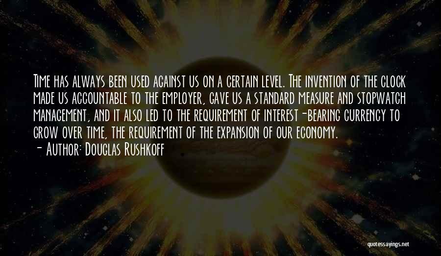 Douglas Rushkoff Quotes: Time Has Always Been Used Against Us On A Certain Level. The Invention Of The Clock Made Us Accountable To
