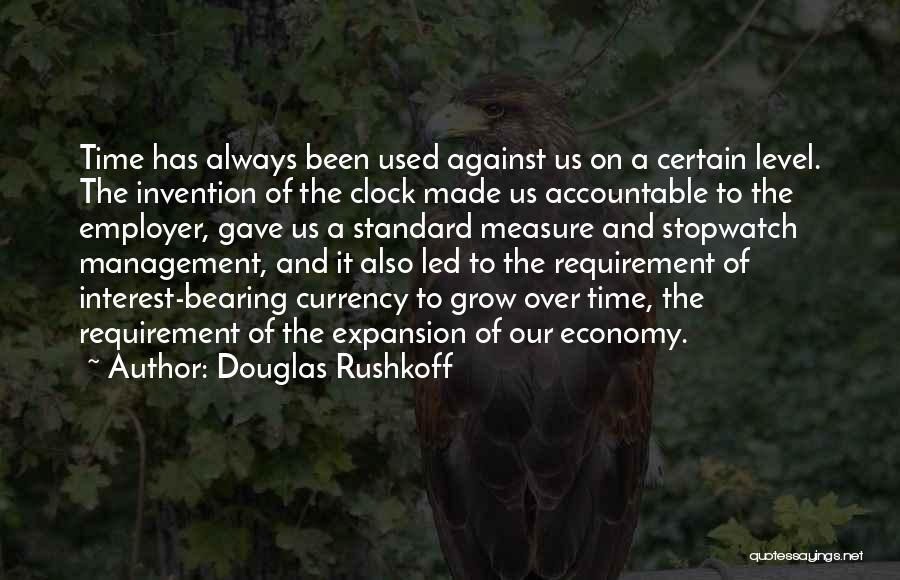Douglas Rushkoff Quotes: Time Has Always Been Used Against Us On A Certain Level. The Invention Of The Clock Made Us Accountable To