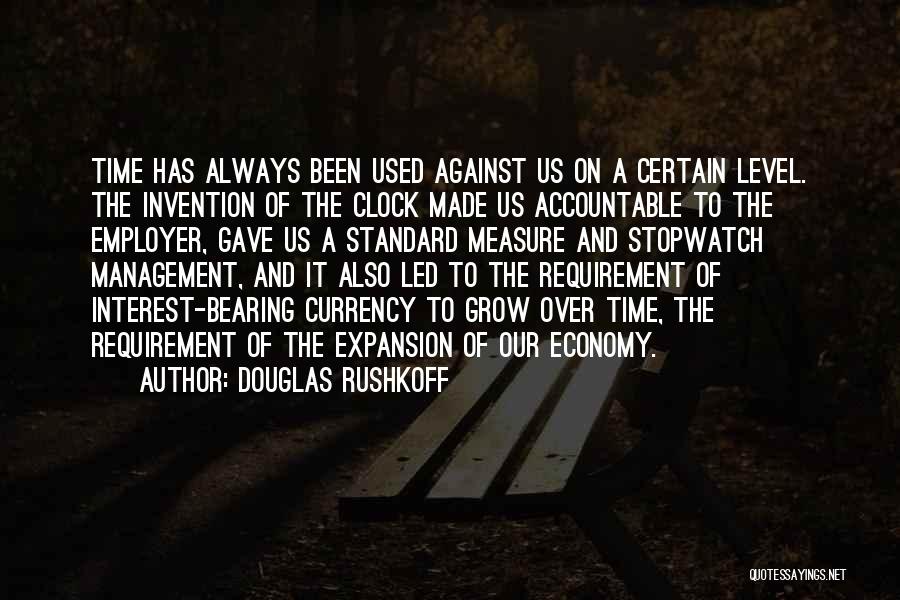 Douglas Rushkoff Quotes: Time Has Always Been Used Against Us On A Certain Level. The Invention Of The Clock Made Us Accountable To