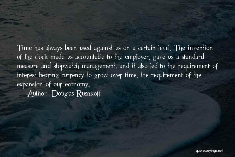 Douglas Rushkoff Quotes: Time Has Always Been Used Against Us On A Certain Level. The Invention Of The Clock Made Us Accountable To