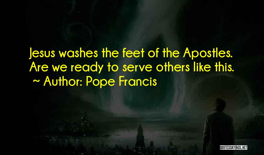 Pope Francis Quotes: Jesus Washes The Feet Of The Apostles. Are We Ready To Serve Others Like This.