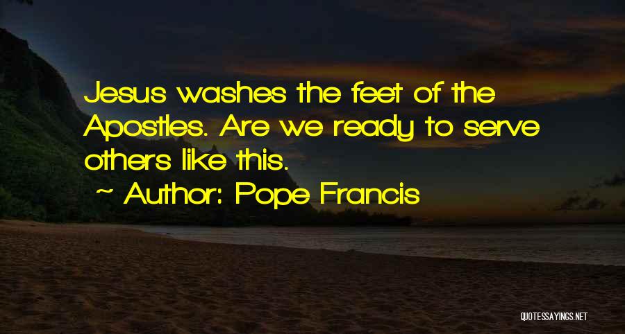 Pope Francis Quotes: Jesus Washes The Feet Of The Apostles. Are We Ready To Serve Others Like This.