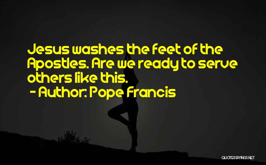 Pope Francis Quotes: Jesus Washes The Feet Of The Apostles. Are We Ready To Serve Others Like This.