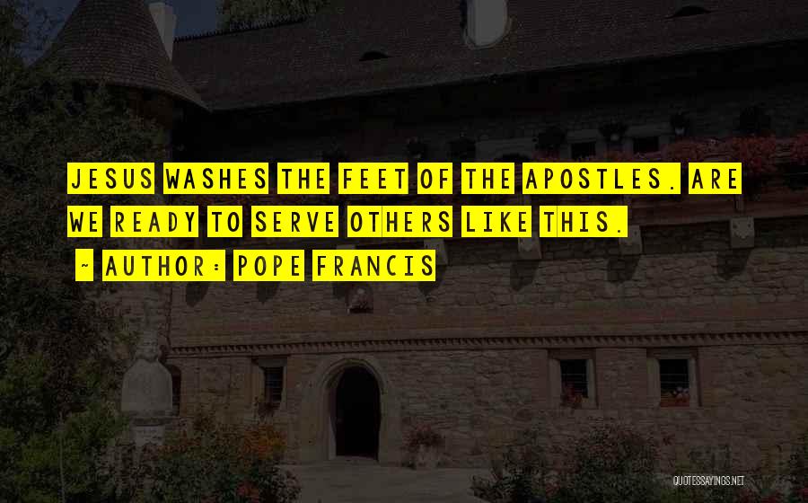 Pope Francis Quotes: Jesus Washes The Feet Of The Apostles. Are We Ready To Serve Others Like This.