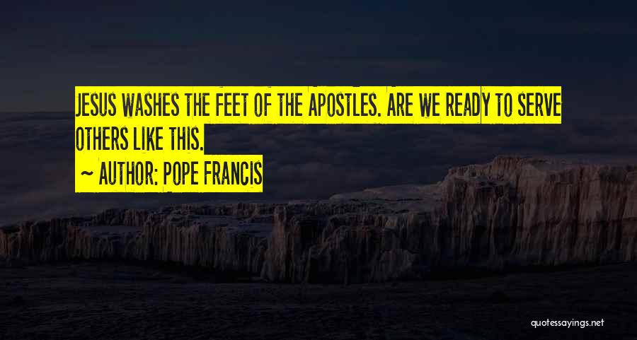 Pope Francis Quotes: Jesus Washes The Feet Of The Apostles. Are We Ready To Serve Others Like This.