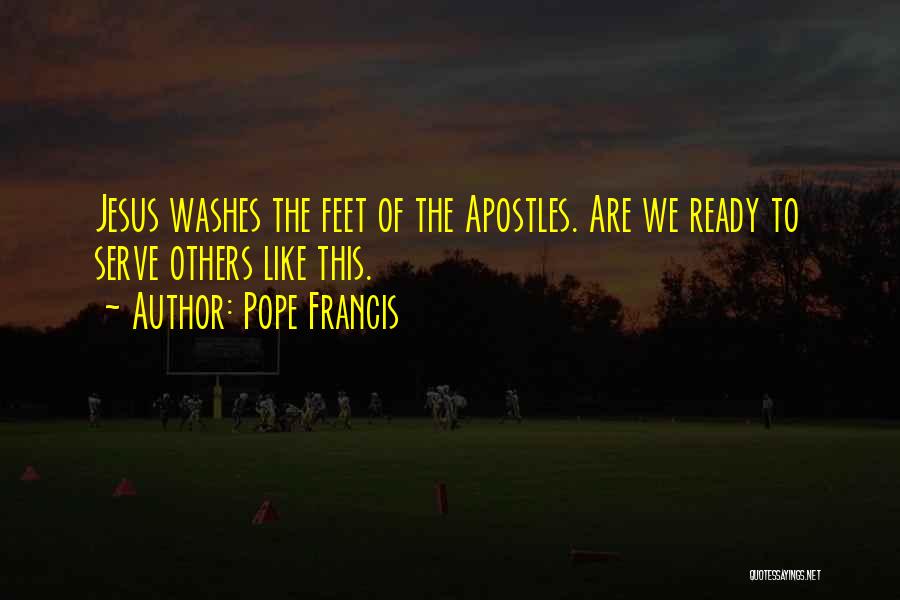 Pope Francis Quotes: Jesus Washes The Feet Of The Apostles. Are We Ready To Serve Others Like This.