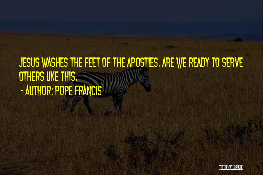 Pope Francis Quotes: Jesus Washes The Feet Of The Apostles. Are We Ready To Serve Others Like This.