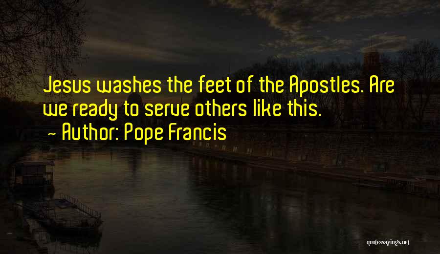 Pope Francis Quotes: Jesus Washes The Feet Of The Apostles. Are We Ready To Serve Others Like This.