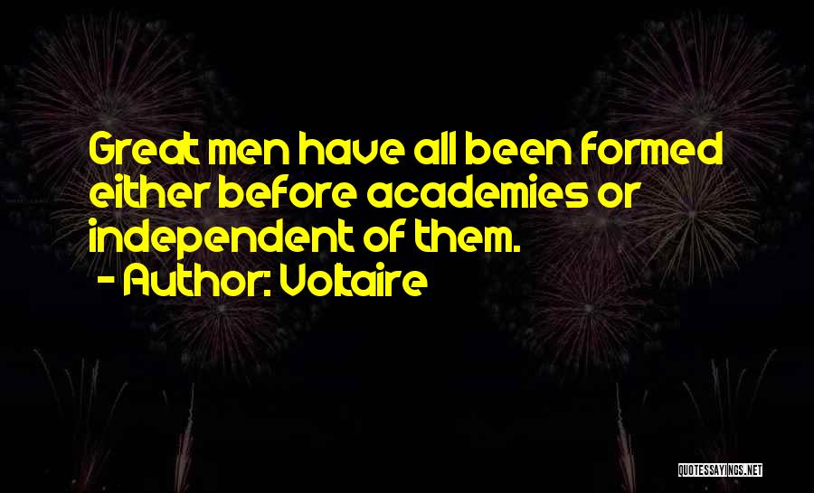 Voltaire Quotes: Great Men Have All Been Formed Either Before Academies Or Independent Of Them.