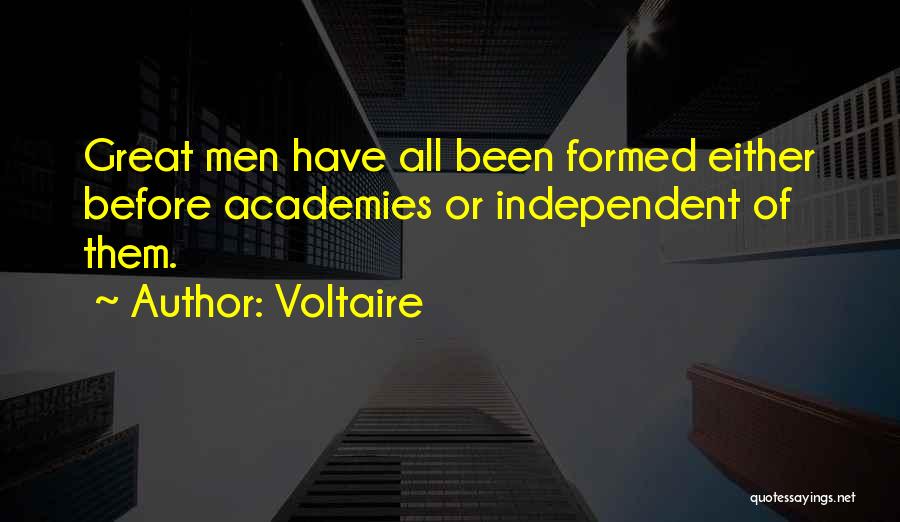 Voltaire Quotes: Great Men Have All Been Formed Either Before Academies Or Independent Of Them.