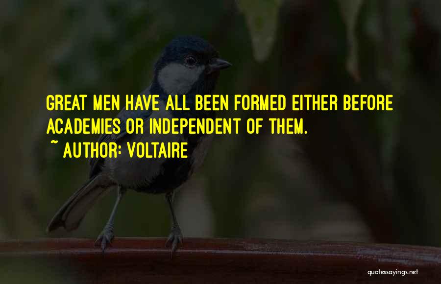 Voltaire Quotes: Great Men Have All Been Formed Either Before Academies Or Independent Of Them.