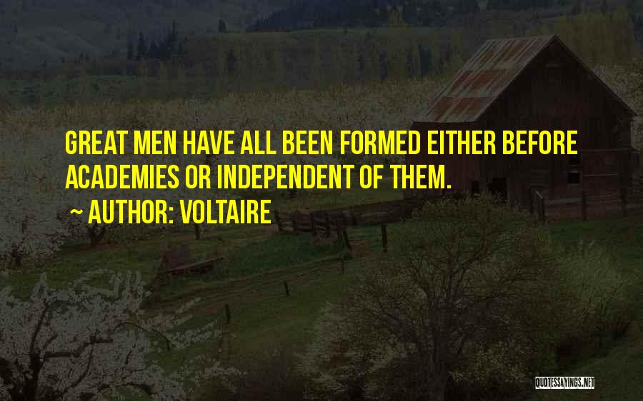 Voltaire Quotes: Great Men Have All Been Formed Either Before Academies Or Independent Of Them.