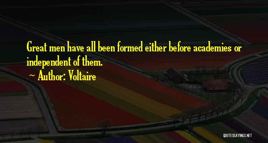 Voltaire Quotes: Great Men Have All Been Formed Either Before Academies Or Independent Of Them.