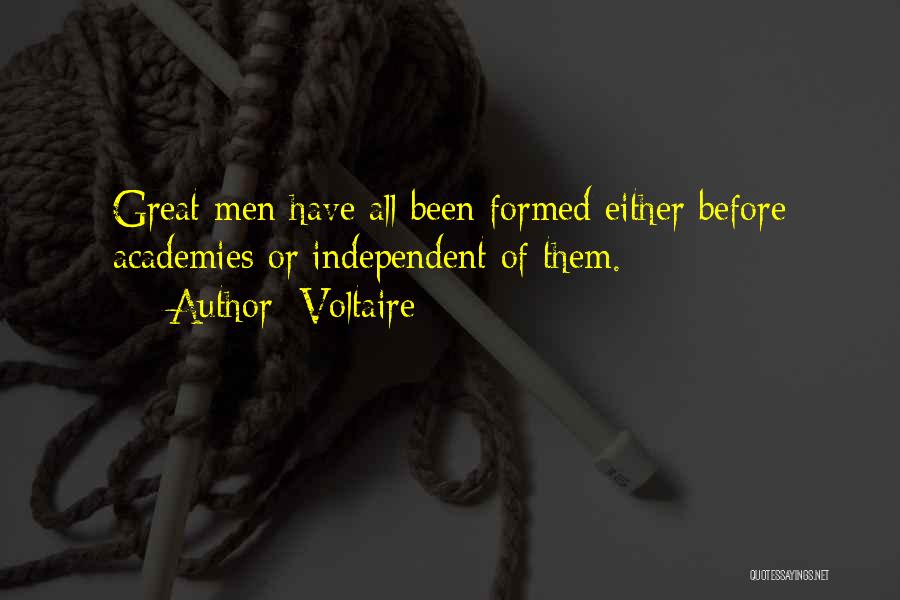 Voltaire Quotes: Great Men Have All Been Formed Either Before Academies Or Independent Of Them.