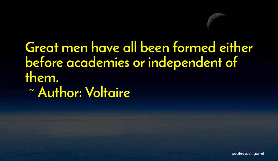 Voltaire Quotes: Great Men Have All Been Formed Either Before Academies Or Independent Of Them.