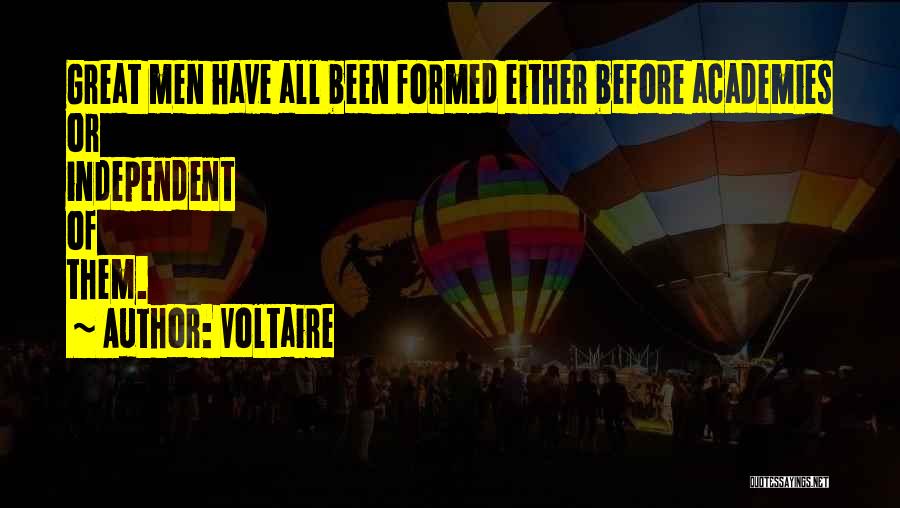 Voltaire Quotes: Great Men Have All Been Formed Either Before Academies Or Independent Of Them.