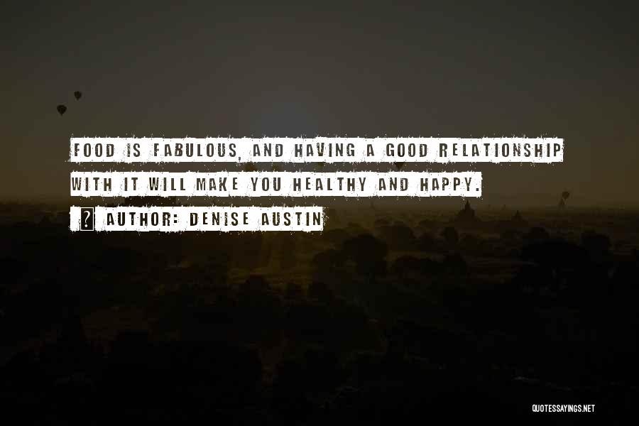 Denise Austin Quotes: Food Is Fabulous, And Having A Good Relationship With It Will Make You Healthy And Happy.