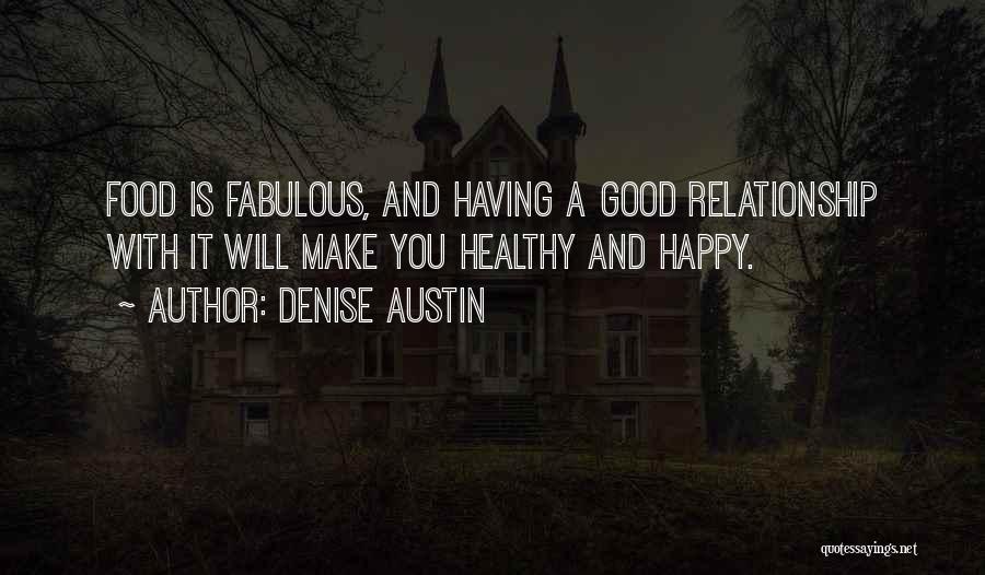 Denise Austin Quotes: Food Is Fabulous, And Having A Good Relationship With It Will Make You Healthy And Happy.