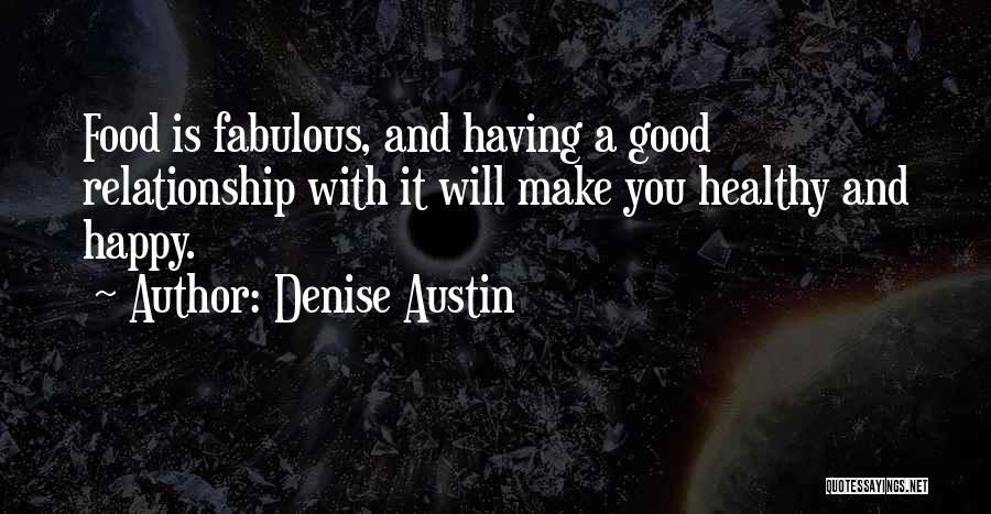 Denise Austin Quotes: Food Is Fabulous, And Having A Good Relationship With It Will Make You Healthy And Happy.