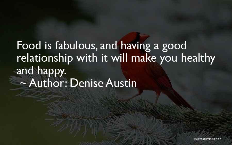 Denise Austin Quotes: Food Is Fabulous, And Having A Good Relationship With It Will Make You Healthy And Happy.