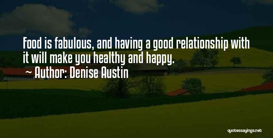Denise Austin Quotes: Food Is Fabulous, And Having A Good Relationship With It Will Make You Healthy And Happy.