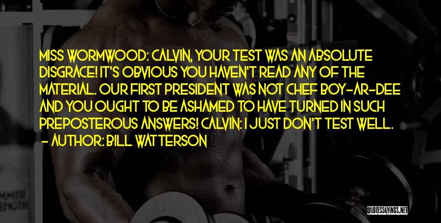 Bill Watterson Quotes: Miss Wormwood: Calvin, Your Test Was An Absolute Disgrace! It's Obvious You Haven't Read Any Of The Material. Our First