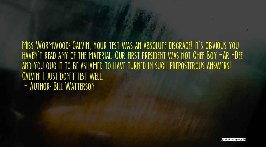 Bill Watterson Quotes: Miss Wormwood: Calvin, Your Test Was An Absolute Disgrace! It's Obvious You Haven't Read Any Of The Material. Our First