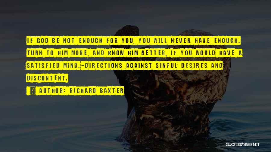 Richard Baxter Quotes: If God Be Not Enough For You, You Will Never Have Enough. Turn To Him More, And Know Him Better,