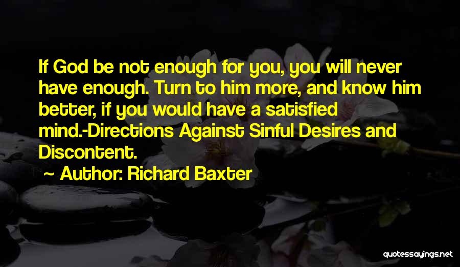 Richard Baxter Quotes: If God Be Not Enough For You, You Will Never Have Enough. Turn To Him More, And Know Him Better,