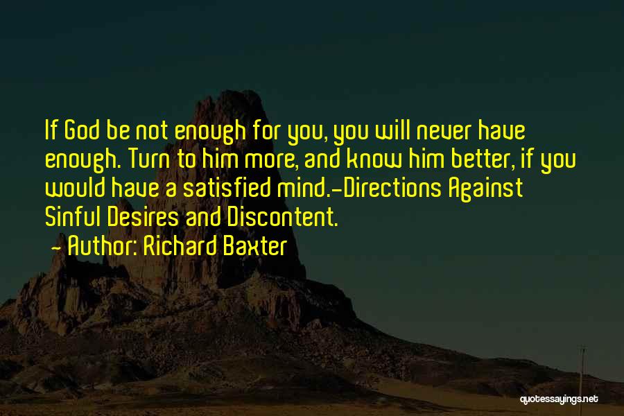 Richard Baxter Quotes: If God Be Not Enough For You, You Will Never Have Enough. Turn To Him More, And Know Him Better,