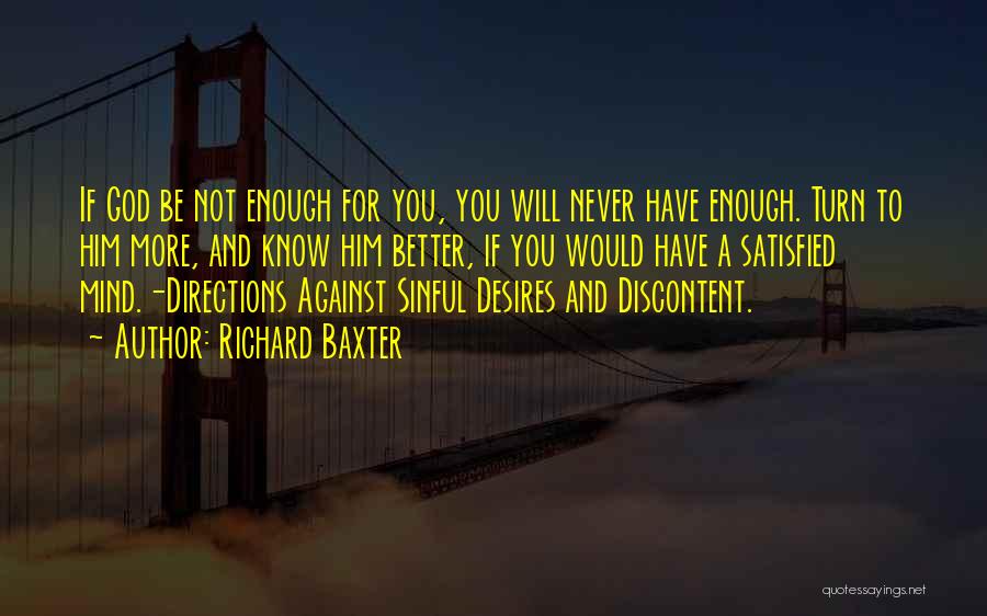 Richard Baxter Quotes: If God Be Not Enough For You, You Will Never Have Enough. Turn To Him More, And Know Him Better,