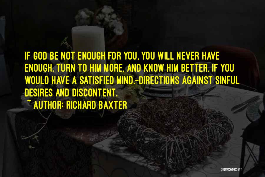 Richard Baxter Quotes: If God Be Not Enough For You, You Will Never Have Enough. Turn To Him More, And Know Him Better,