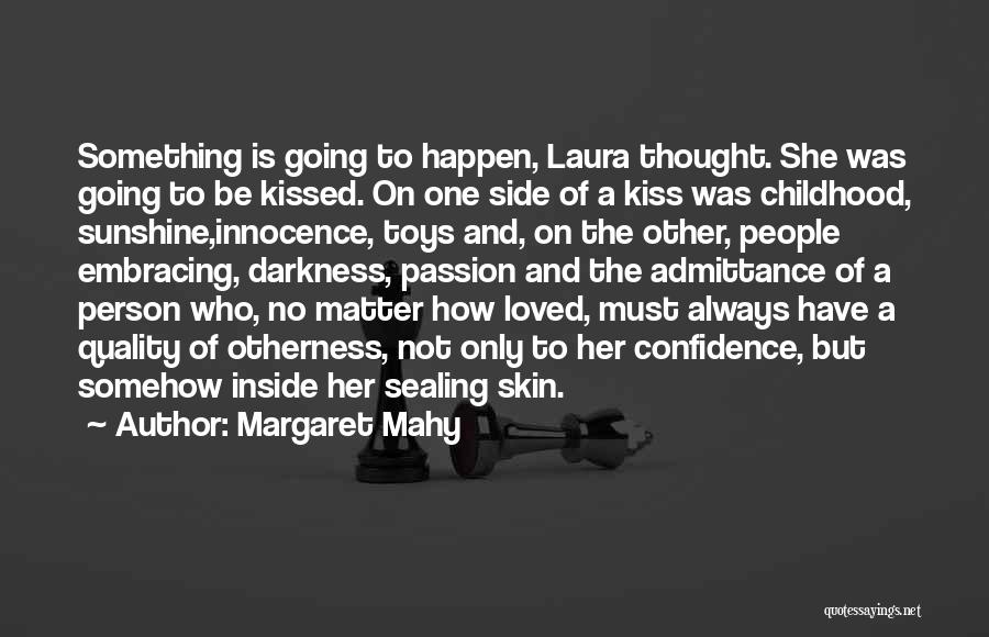 Margaret Mahy Quotes: Something Is Going To Happen, Laura Thought. She Was Going To Be Kissed. On One Side Of A Kiss Was