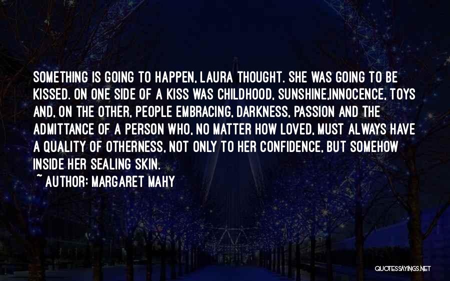 Margaret Mahy Quotes: Something Is Going To Happen, Laura Thought. She Was Going To Be Kissed. On One Side Of A Kiss Was