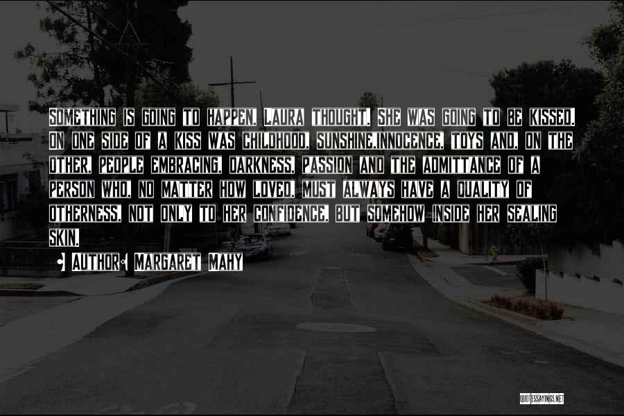 Margaret Mahy Quotes: Something Is Going To Happen, Laura Thought. She Was Going To Be Kissed. On One Side Of A Kiss Was