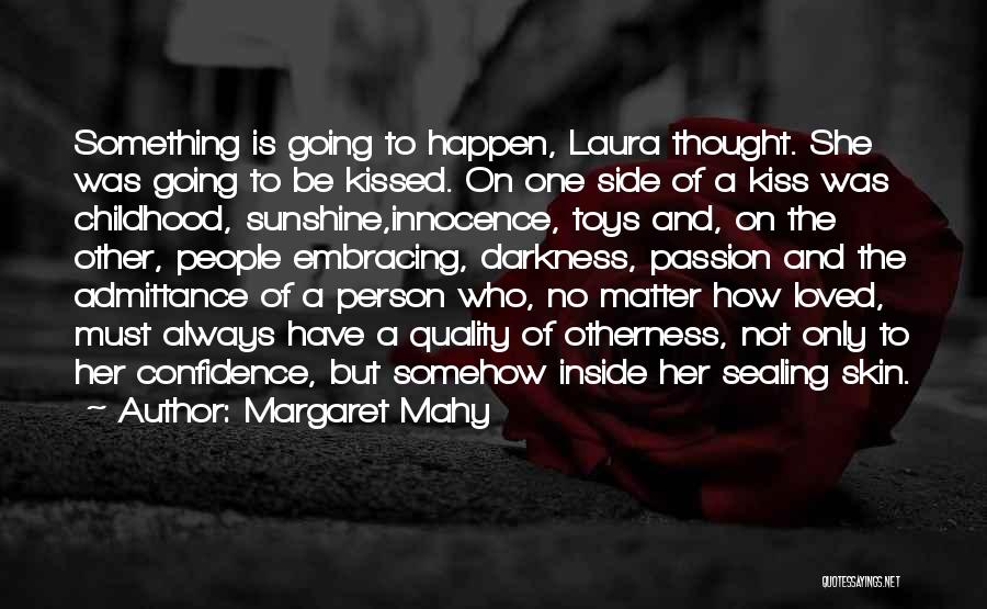 Margaret Mahy Quotes: Something Is Going To Happen, Laura Thought. She Was Going To Be Kissed. On One Side Of A Kiss Was