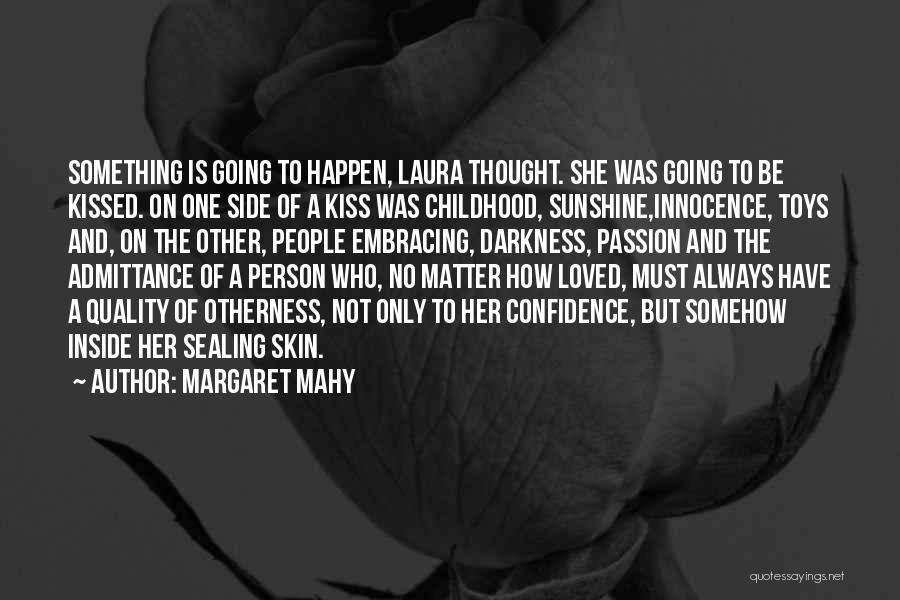 Margaret Mahy Quotes: Something Is Going To Happen, Laura Thought. She Was Going To Be Kissed. On One Side Of A Kiss Was