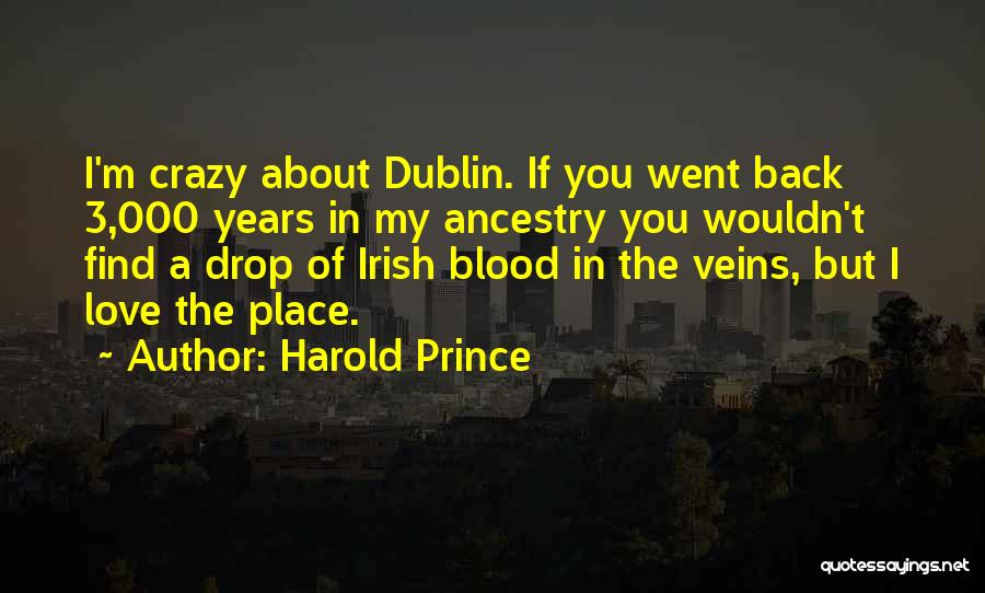 Harold Prince Quotes: I'm Crazy About Dublin. If You Went Back 3,000 Years In My Ancestry You Wouldn't Find A Drop Of Irish