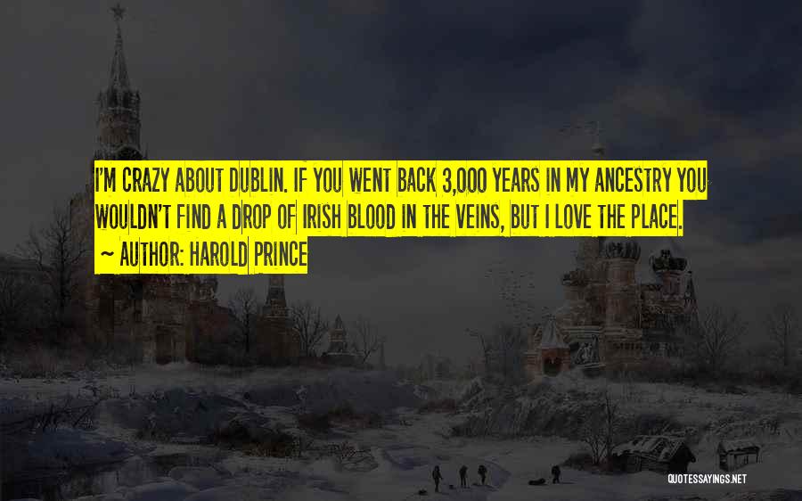 Harold Prince Quotes: I'm Crazy About Dublin. If You Went Back 3,000 Years In My Ancestry You Wouldn't Find A Drop Of Irish