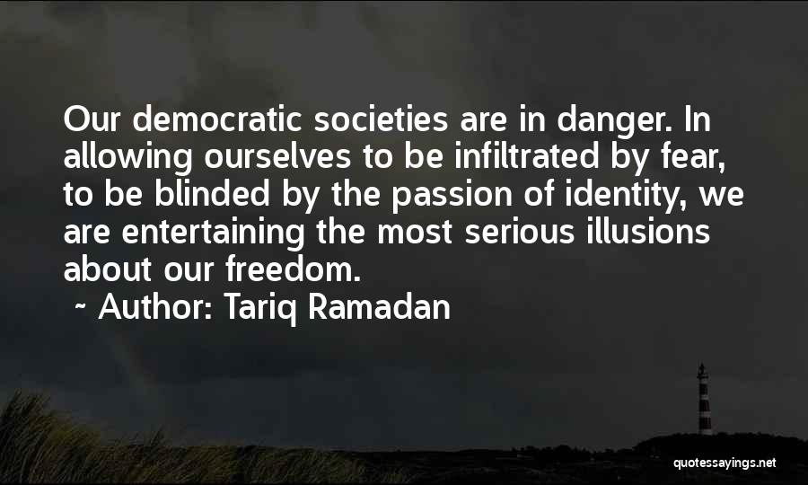 Tariq Ramadan Quotes: Our Democratic Societies Are In Danger. In Allowing Ourselves To Be Infiltrated By Fear, To Be Blinded By The Passion