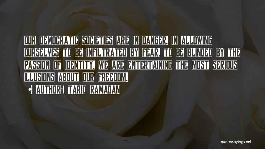 Tariq Ramadan Quotes: Our Democratic Societies Are In Danger. In Allowing Ourselves To Be Infiltrated By Fear, To Be Blinded By The Passion